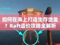 如何在海上打造生存堡壘？Raft造價(jià)攻略全解析