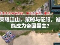 榮耀江山，策略與征服，誰能成為帝國霸主？
