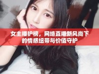 女主播護(hù)榜，網(wǎng)絡(luò)直播新風(fēng)尚下的情感紐帶與價(jià)值守護(hù)