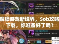 解鎖游戲新境界，Sob攻略下載，你準(zhǔn)備好了嗎？