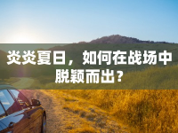 炎炎夏日，如何在戰(zhàn)場中脫穎而出？