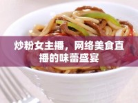 炒粉女主播，網(wǎng)絡(luò)美食直播的味蕾盛宴