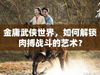 金庸武俠世界，如何解鎖肉搏戰(zhàn)斗的藝術(shù)？