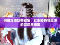 網(wǎng)絡直播新奇現(xiàn)象，女主播扔物風波的背后與影響