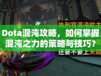 Dota混沌攻略，如何掌握混沌之力的策略與技巧？