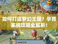 如何打造夢幻王國？孕育系統(tǒng)攻略全解析！