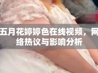 五月花婷婷色在線視頻，網(wǎng)絡(luò)熱議與影響分析