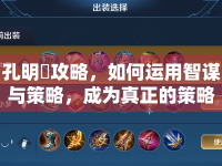 孔明罠攻略，如何運(yùn)用智謀與策略，成為真正的策略大師？