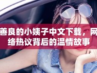 善良的小姨子中文下載，網(wǎng)絡(luò)熱議背后的溫情故事