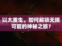 以太重生，如何解鎖無限可能的神秘之旅？