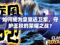 如何成為皇室近衛(wèi)軍，守護(hù)王權(quán)的榮耀之戰(zhàn)？
