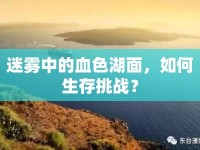 迷霧中的血色湖面，如何生存挑戰(zhàn)？