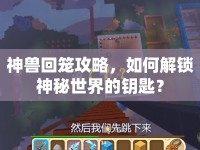 神獸回籠攻略，如何解鎖神秘世界的鑰匙？