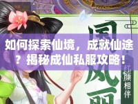 如何探索仙境，成就仙途？揭秘成仙私服攻略！