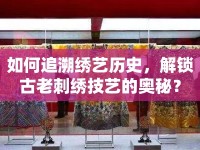 如何追溯繡藝歷史，解鎖古老刺繡技藝的奧秘？