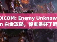 XCOM: Enemy Unknown 白金攻略，你準(zhǔn)備好了嗎？