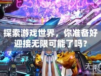 探索游戲世界，你準(zhǔn)備好迎接無限可能了嗎？