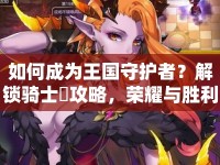 如何成為王國守護(hù)者？解鎖騎士団攻略，榮耀與勝利等你來征服！