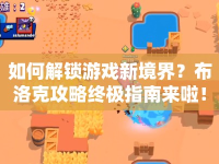如何解鎖游戲新境界？布洛克攻略終極指南來(lái)啦！