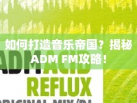如何打造音樂帝國？揭秘ADM FM攻略！
