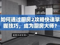 如何通過(guò)廚房2攻略快速掌握技巧，成為廚房大師？