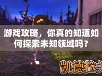 游戲攻略，你真的知道如何探索未知領(lǐng)域嗎？