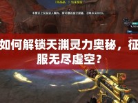 如何解鎖天淵靈力奧秘，征服無盡虛空？
