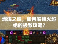 燃燒之魂，如何解鎖火超絕的極致攻略？