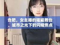 合肥，女主播的璀璨舞臺，城市之光下的閃耀焦點