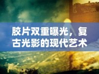 膠片雙重曝光，復(fù)古光影的現(xiàn)代藝術(shù)探索