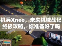 機(jī)兵Xneo，未來機(jī)械戰(zhàn)記終極攻略，你準(zhǔn)備好了嗎？