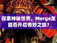 探索神秘世界，Merge龍能否開啟奇妙之旅？