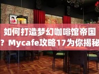 如何打造夢幻咖啡館帝國？Mycafe攻略17為你揭秘！