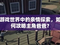 游戲世界中的親情探索，如何攻略主角爸爸？