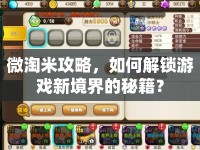 微淘米攻略，如何解鎖游戲新境界的秘籍？