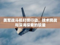 美軍戰(zhàn)斗機(jī)打撈行動(dòng)，技術(shù)挑戰(zhàn)與深海探索的較量
