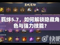 羈絆5.7，如何解鎖隱藏角色與強(qiáng)力技能？