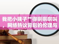 我把小姨子艸得啊啊啊叫，網(wǎng)絡(luò)熱議背后的倫理與法律思考