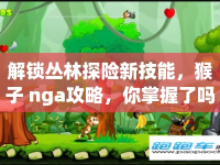 解鎖叢林探險(xiǎn)新技能，猴子 nga攻略，你掌握了嗎？