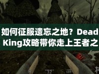 如何征服遺忘之地？Dead King攻略帶你走上王者之路！