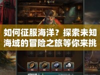 如何征服海洋？探索未知海域的冒險之旅等你來挑戰(zhàn)！