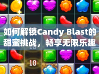 如何解鎖Candy Blast的甜蜜挑戰(zhàn)，暢享無限樂趣？
