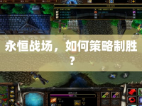 永恒戰(zhàn)場(chǎng)，如何策略制勝？