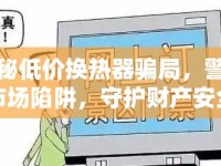揭秘低價換熱器騙局，警惕市場陷阱，守護(hù)財產(chǎn)安全