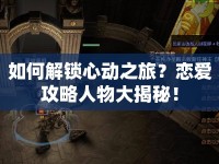 如何解鎖心動之旅？戀愛攻略人物大揭秘！