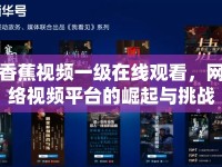 香蕉視頻一級在線觀看，網(wǎng)絡(luò)視頻平臺的崛起與挑戰(zhàn)