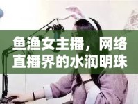 魚漁女主播，網(wǎng)絡(luò)直播界的水潤明珠