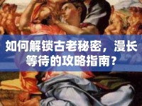 如何解鎖古老秘密，漫長等待的攻略指南？