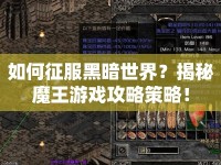如何征服黑暗世界？揭秘魔王游戲攻略策略！
