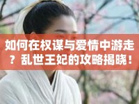 如何在權(quán)謀與愛(ài)情中游走？亂世王妃的攻略揭曉！